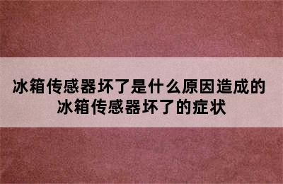 冰箱传感器坏了是什么原因造成的 冰箱传感器坏了的症状